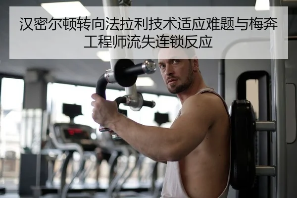 汉密尔顿转向法拉利技术适应难题与梅奔工程师流失连锁反应